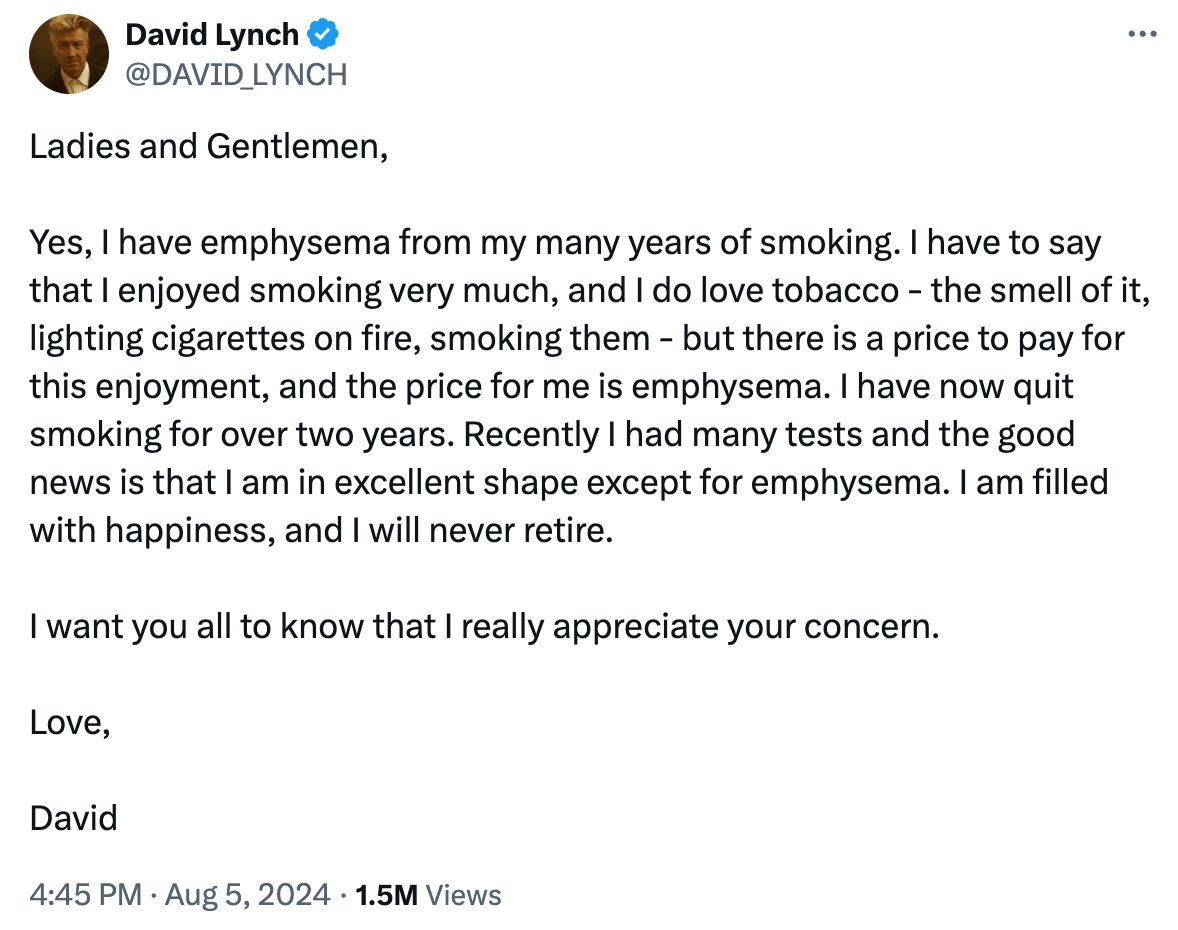 Ladies and Gentlemen, Yes, I have emphysema from my many years of smoking. I have to say that I enjoyed smoking very much, and I do love tobacco - the smell of it, lighting cigarettes on fire, smoking them - but there is a price to pay for this enjoyment, and the price for me is emphysema. I have now quit smoking for over two years. Recently I had many tests and the good news is that I am in excellent shape except for emphysema. I am filled with happiness, and I will never retire. I want you all to know that I really appreciate your concern. Love, David