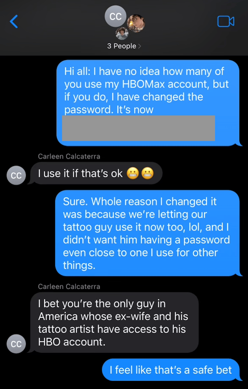 Family group text i which I tell everyone that I changed my HBO Max password because I'm letting my tattoo guy use it. My ex wife says "I bet you're the only guy in America who lets his ex-wife and his tattoo guy use his HBO Max account"