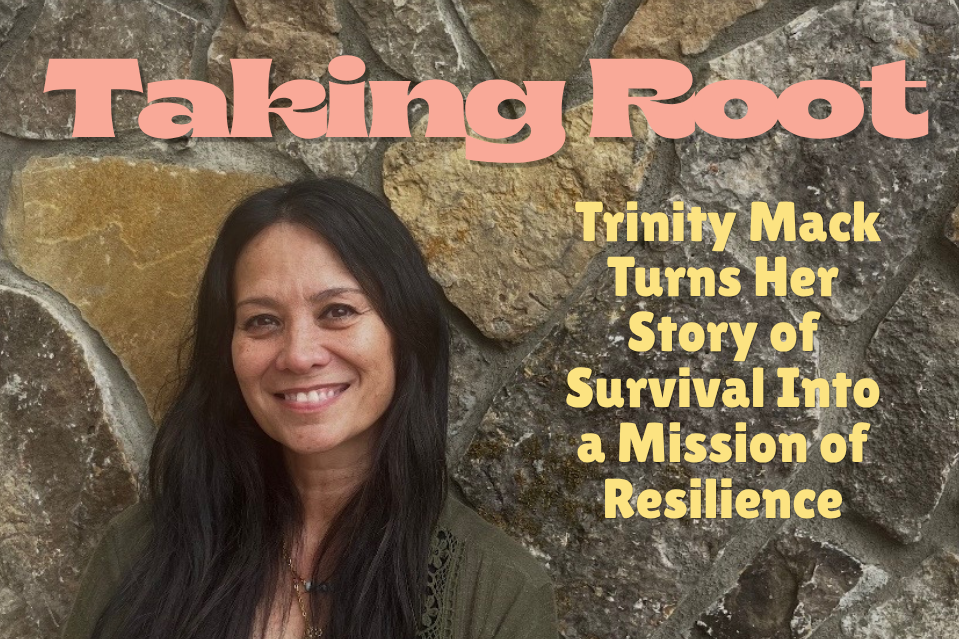 Taking Root: Trinity Mack Turns Her Story of Survival Into a Mission of Resilience