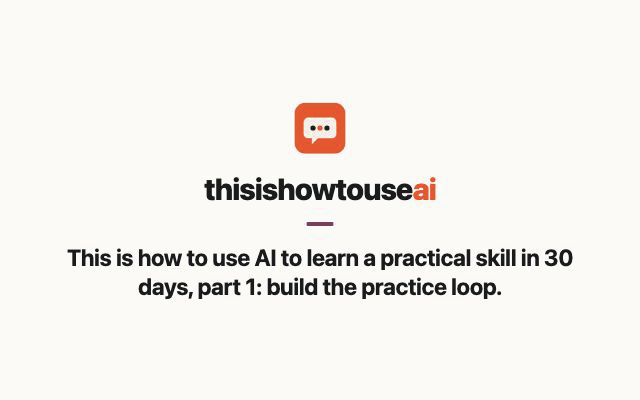 This is how to use AI to learn a practical skill in 30 days, part 1: build the practice loop (animated demo)