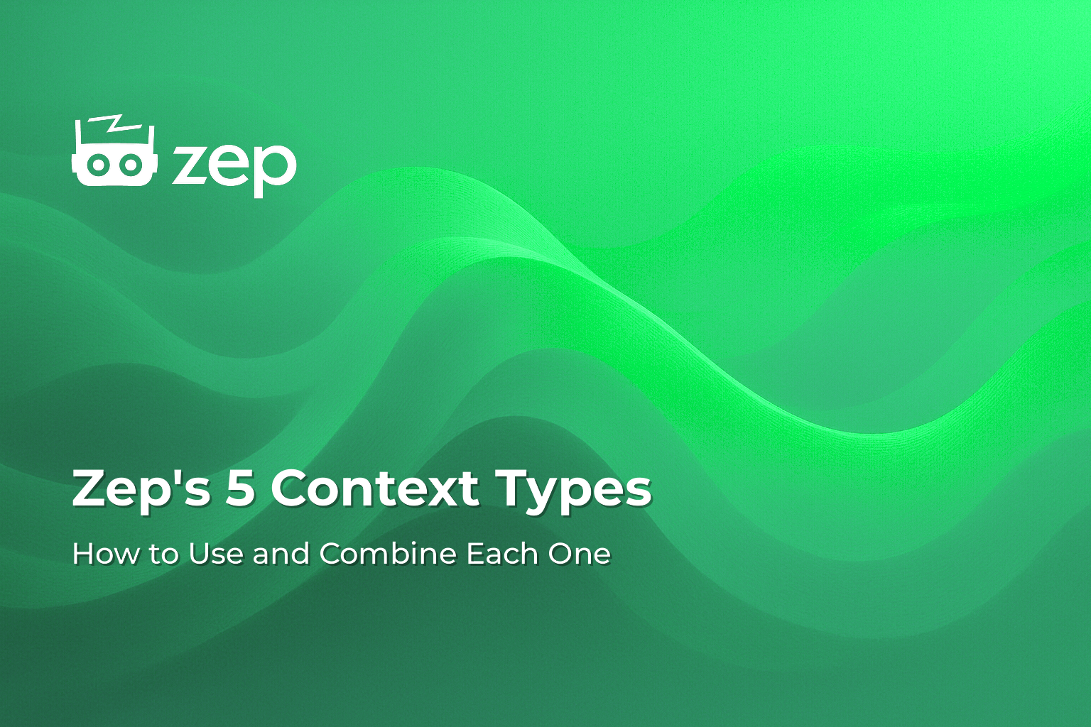 Zep's 5 Context Types: How to Use and Combine Each One
