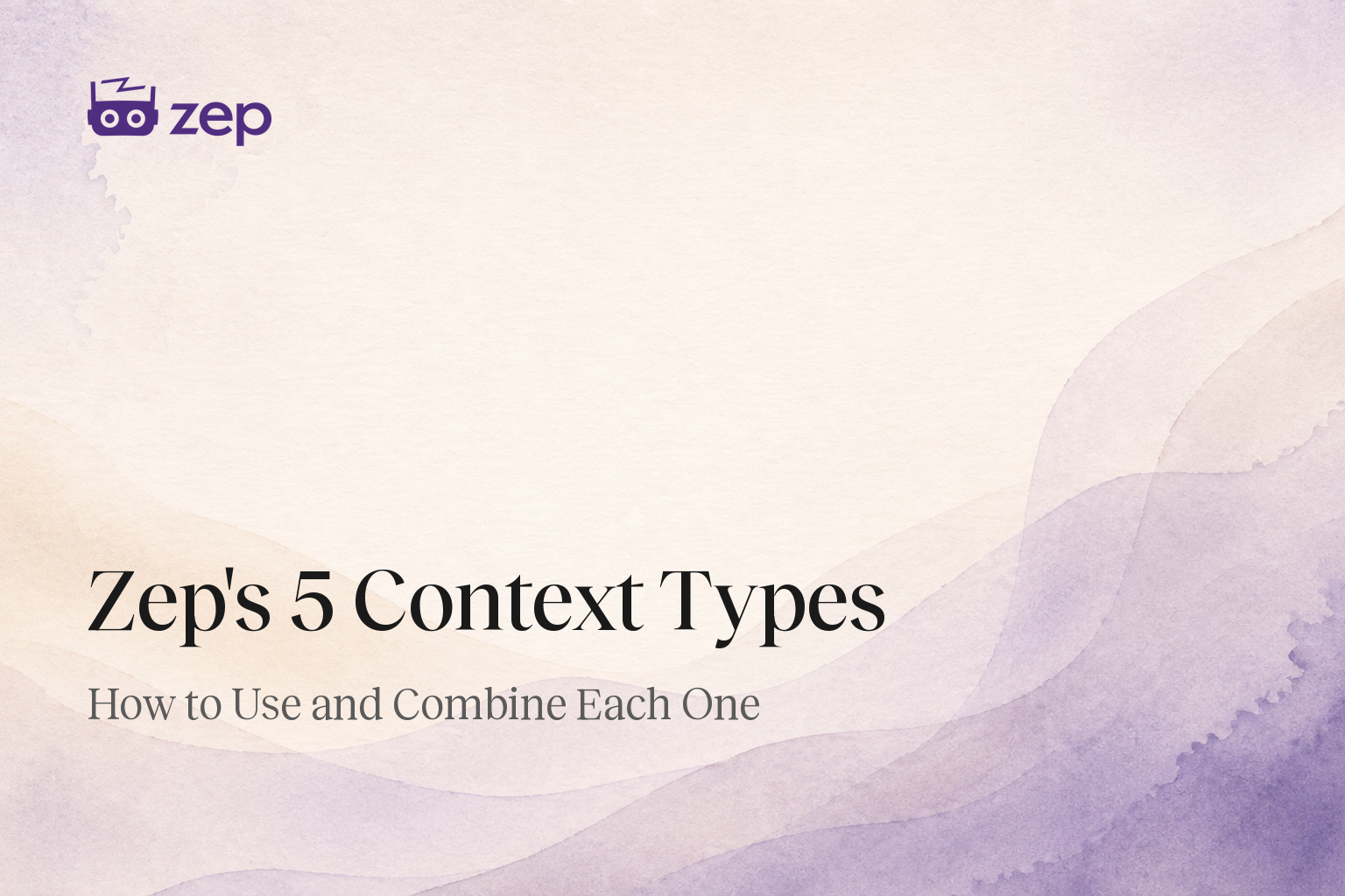 Zep's 5 Context Types: How to Use and Combine Each One