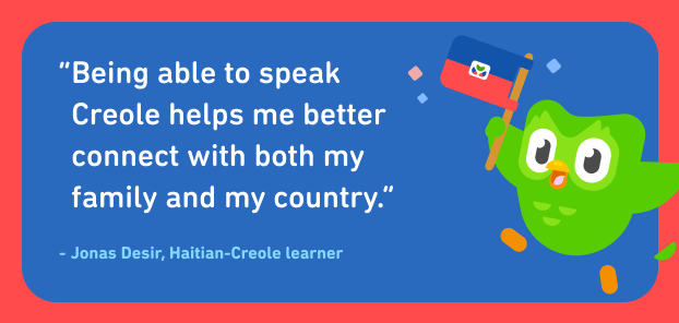 Quote from Haitian Creole learner Jonas Desir, which reads: ‘Being able to speak Creole helps me better connect with both my family and my country.’ Next to the text is the Duolingo owl holding the Haitian flag.
