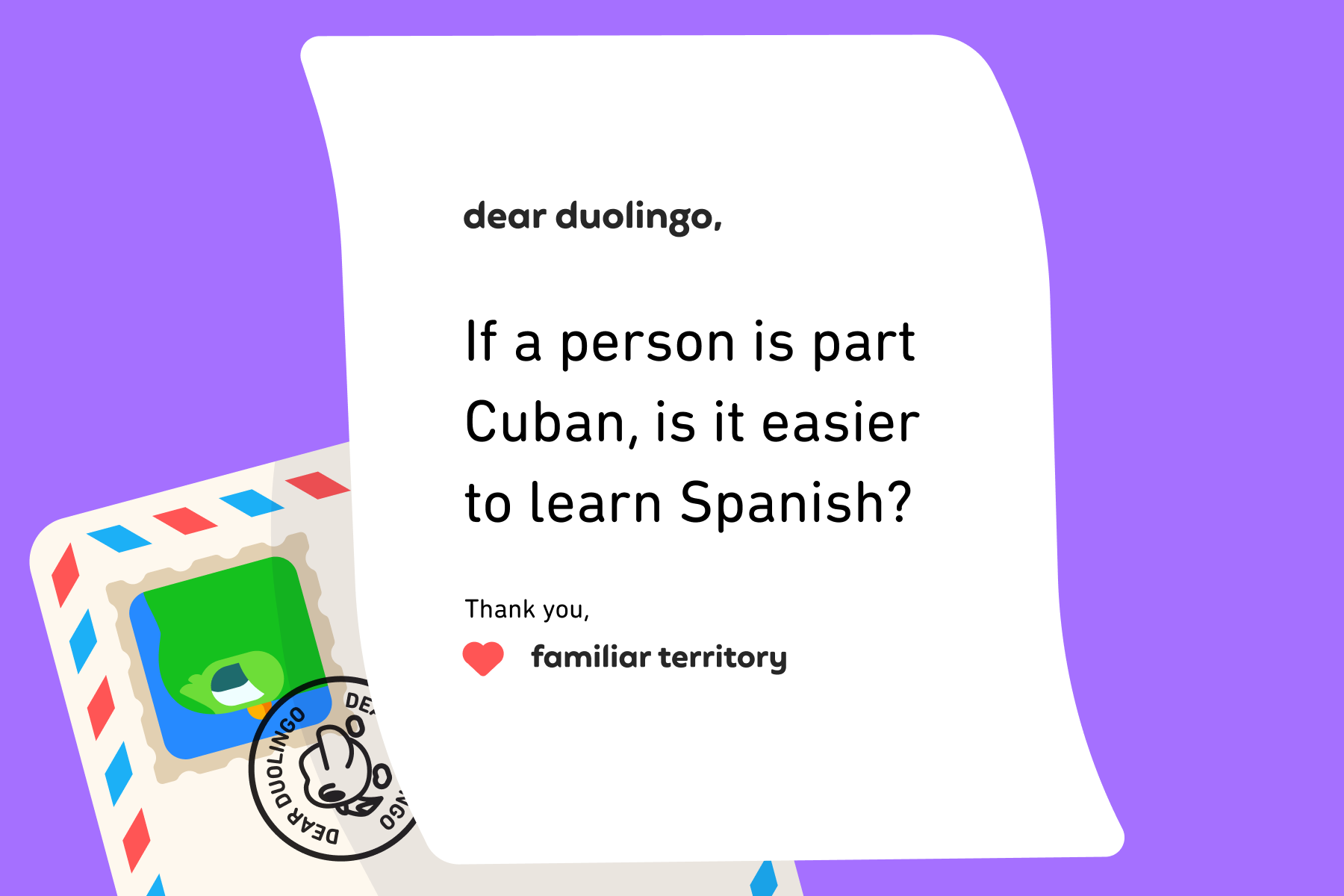 Dear Duolingo, If a person is part Cuban, is it easier to learn Spanish? Thank you, Familiar Territory