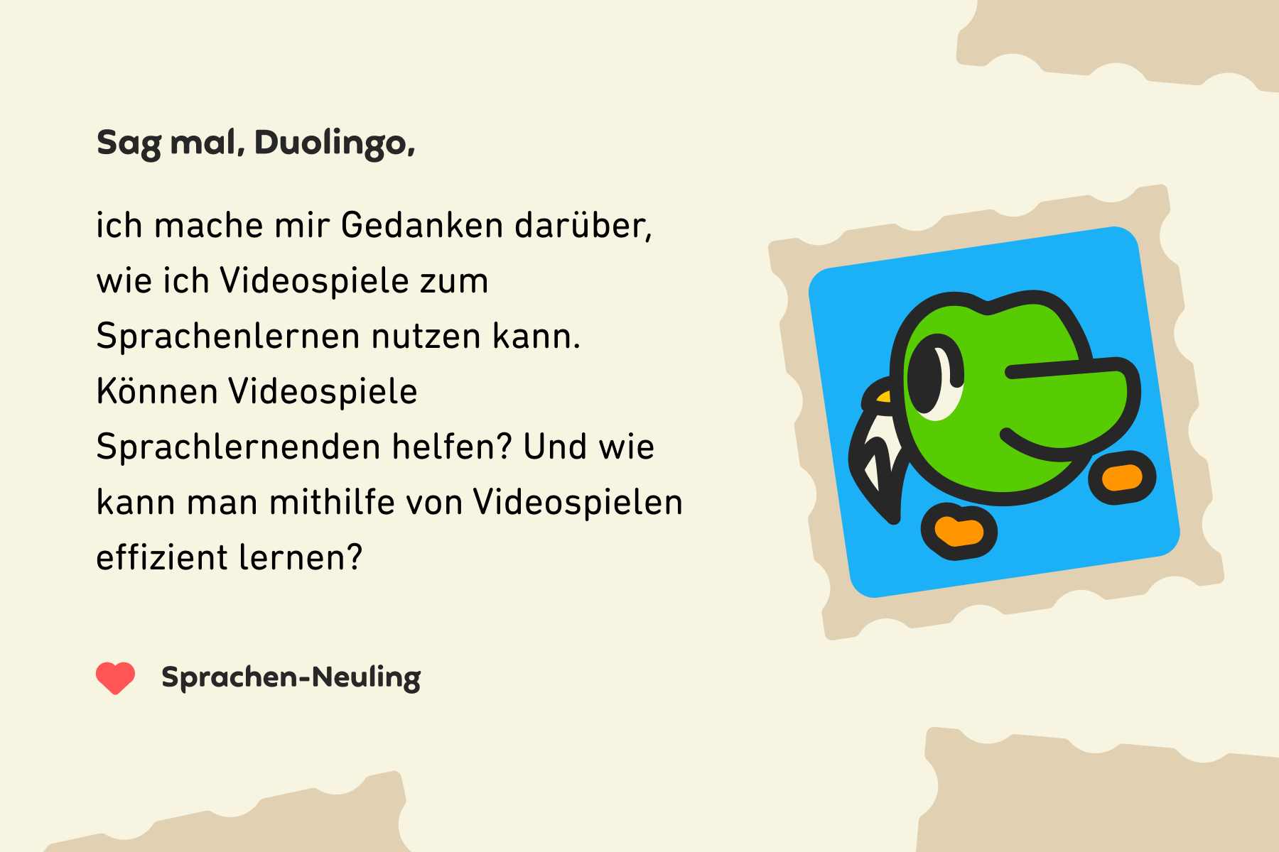 Sag mal, Duolingo, ich mache mir Gedanken darüber, wie ich Videospiele zum Sprachenlernen nutzen kann.  Können Videospiele Sprachlernenden helfen? Und wie kann man mithilfe von Videospielen effizient lernen? Danke, Sprachen-Neuling