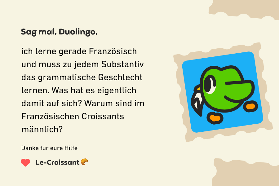 Abbildung eines Briefes an „Sag mal, Duolingo“, auf dem steht: Sag mal, Duolingo, ich lerne gerade Französisch und muss zu jedem Substantiv das grammatische Geschlecht lernen. Was hat es eigentlich damit auf sich? Warum sind im Französischen Croissants männlich?  Danke für eure Hilfe, Le-Croissant