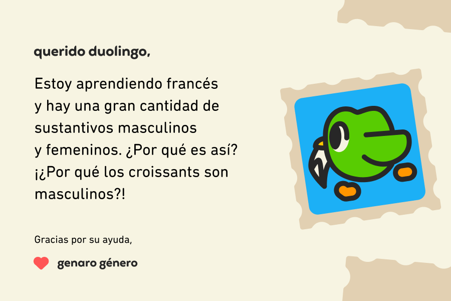 Ilustración de una carta para Querido Duolingo que dice: “Querido Duolingo, estoy aprendiendo francés y hay una gran cantidad de sustantivos masculinos y femeninos. ¿Por qué es así? ¡¿Por qué los croissants son masculinos?! Gracias por su ayuda, Genaro Género
