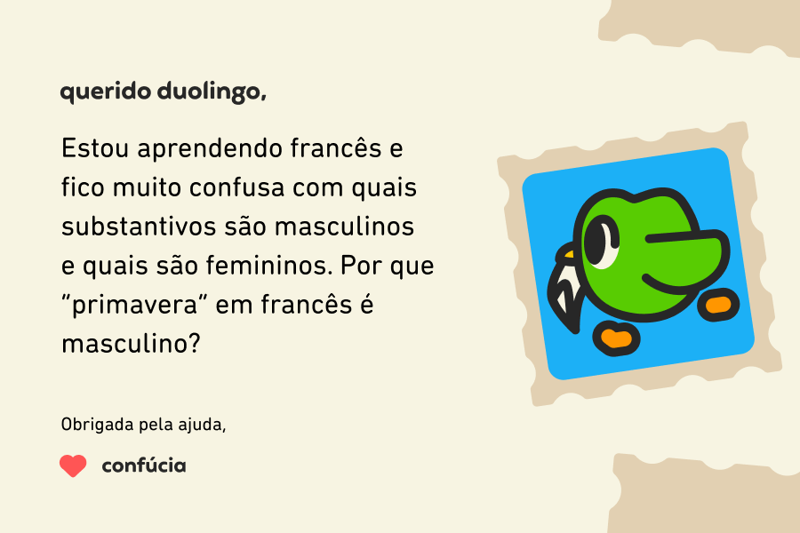 Ilustração de uma carta para a coluna Querido Duolingo que diz: Querido Duolingo, Estou aprendendo francês e fico muito confusa com quais substantivos são masculinos e quais são femininos. Por que “primavera” em francês é masculino? Obrigada pela ajuda, Confúcia