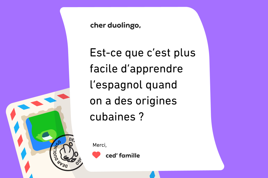 Lettre adressée à Cher Duolingo qui dit : « Cher Duolingo, Est-ce que c’est plus facile d’apprendre l’espagnol quand on a des origines cubaines ? Merci » Ced’ Famille