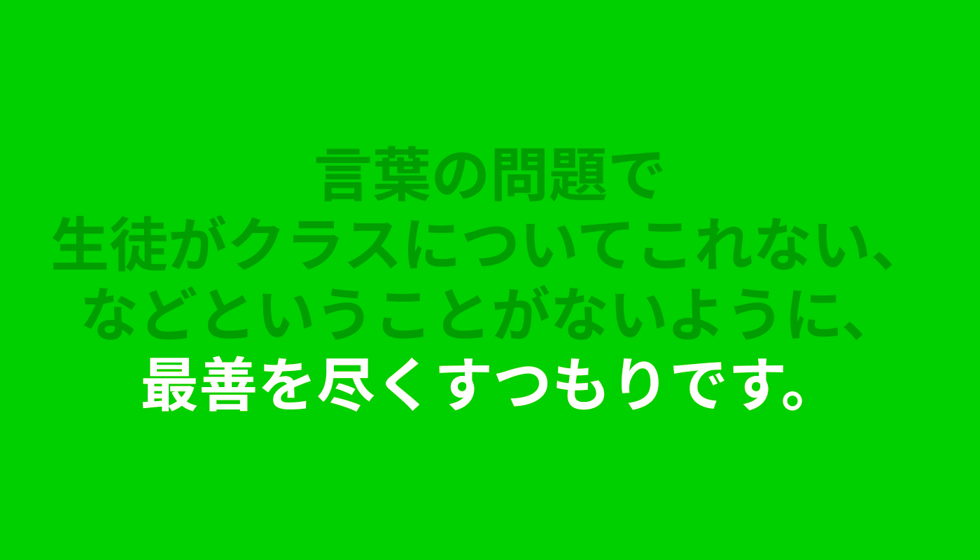 「言葉の問題で生徒がクラスについてこれない、などということがないように、最善を尽くすつもりです。」というコメントが記載されている。