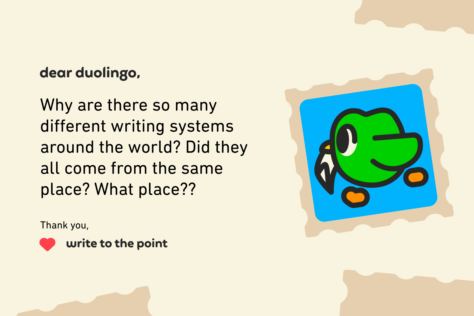 Illustration of a letter to Dear Duolingo that reads: “Dear Duolingo, Why are there so many different writing systems around the world? Did they all come from the same place? What place?? Thank you, Write to the Point”