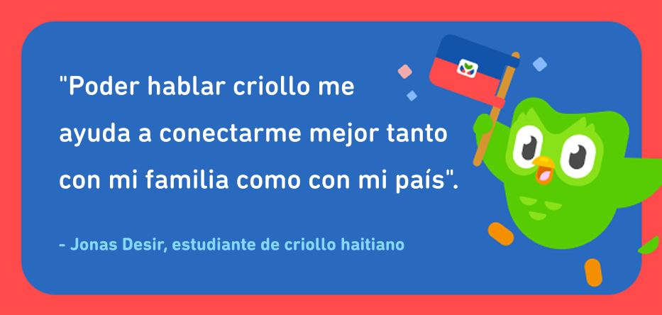 Cita del estudiante de criollo haitiano Jonas Desir, que dice: "Poder hablar criollo me ayuda a conectarme mejor, tanto con mi familia como con mi país". Junto al texto está el búho de Duolingo sosteniendo la bandera haitiana.