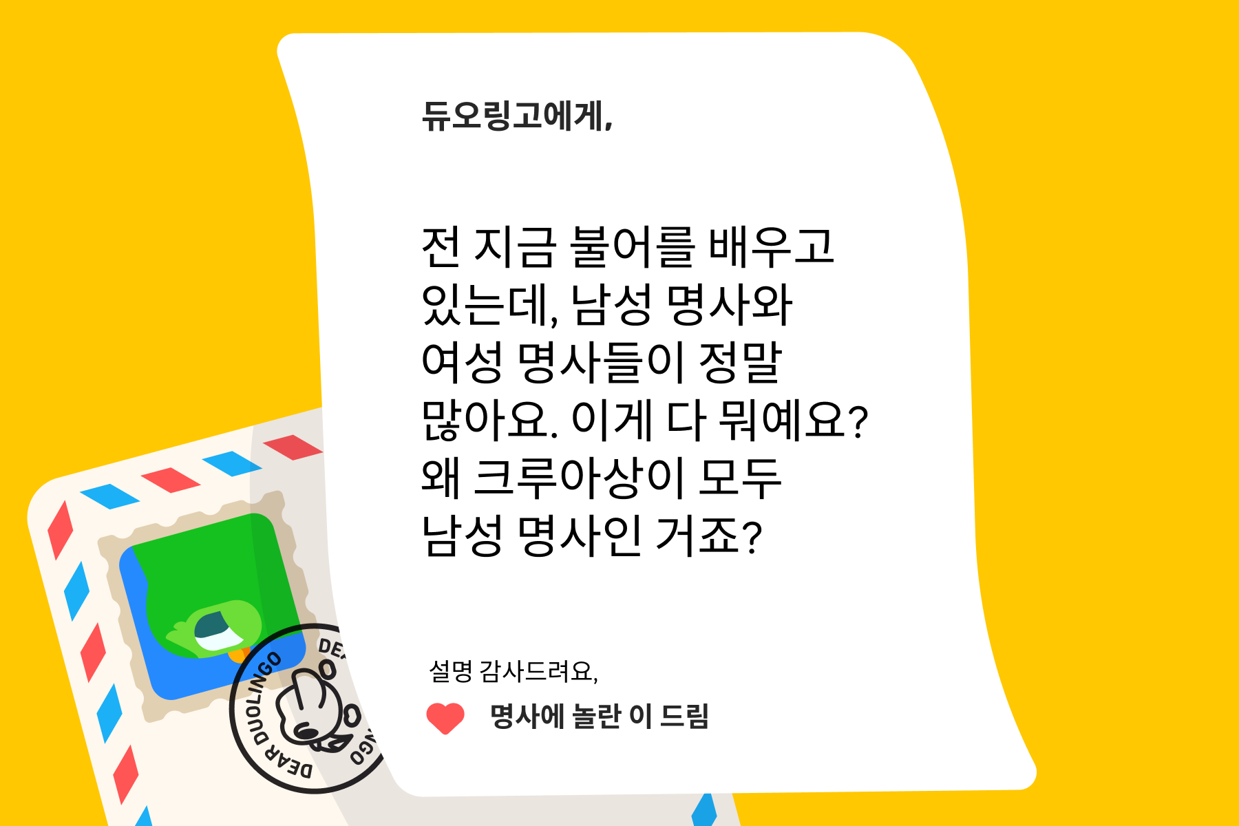 듀오링고에 물어보세요”에 보내는 편지 이미지. 편지 내용은 다음과 같다: 듀오링고에게, 전 지금 불어를 배우고 있는데, 남성 명사와 여성 명사들이 정말 많아요. 이게 다 뭐예요? 왜 크루아상이 모두 남성 명사인거죠? 설명 감사드려요, 명사에 놀란 이 드림