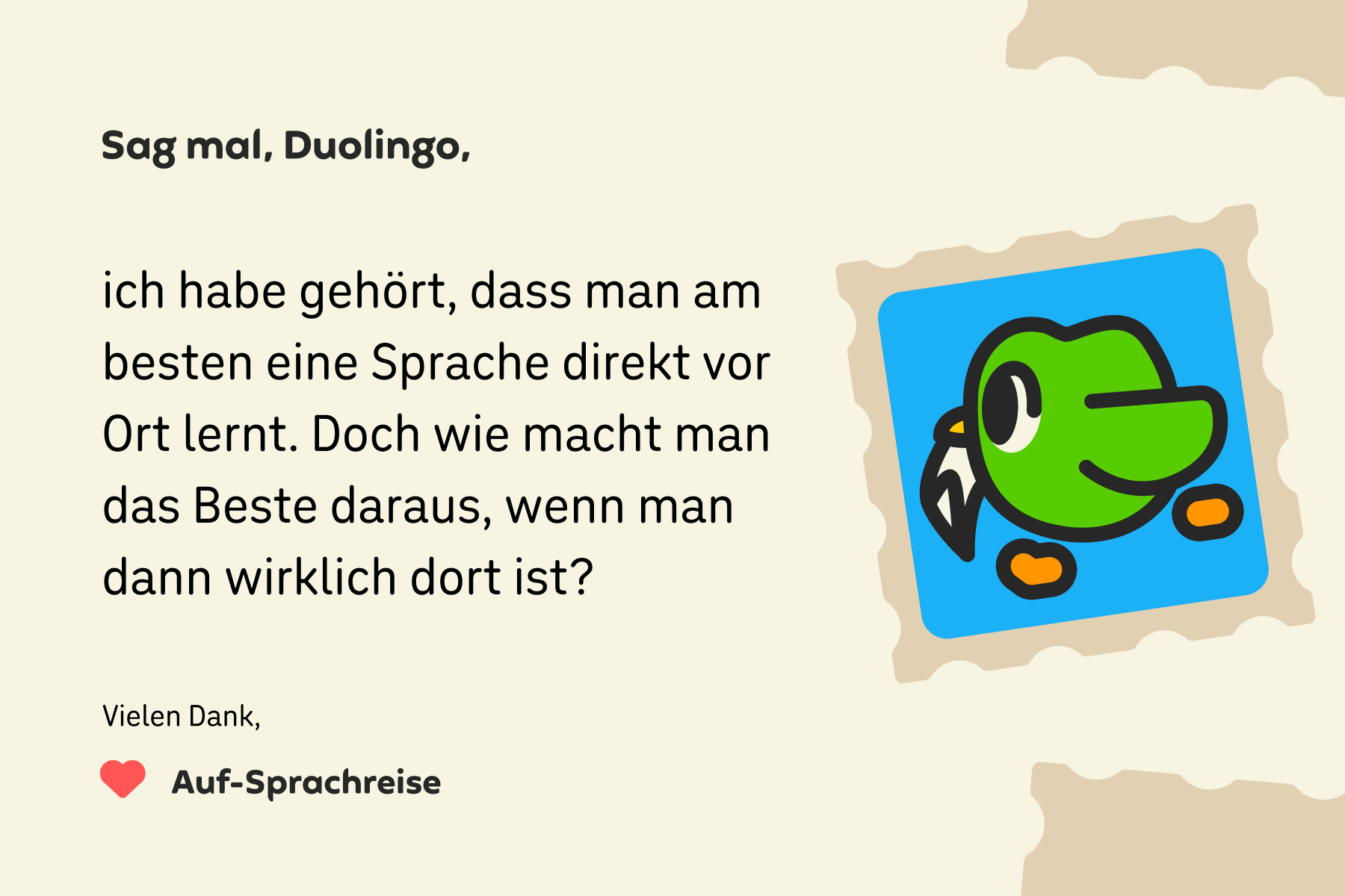 Illustration eines Briefes an „Sag mal, Duolingo“ mit folgendem Text: Sag mal, Duolingo, ich habe gehört, dass man am besten eine Sprache direkt vor Ort lernt. Doch wie macht man das Beste daraus, wenn man dann wirklich dort ist? Vielen Dank, Auf-Sprachreise