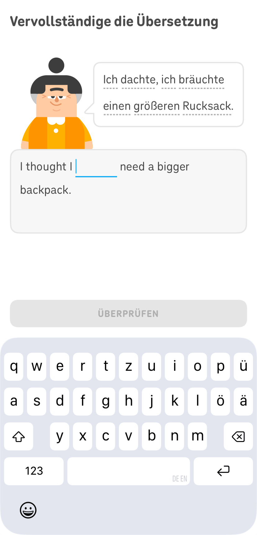 Screenshot einer Übung als Teil einer Lektion. Die Anweisung lautet „Vervollständige die Übersetzung“. Duolingo-Charakter Lucy steht neben einer Sprechblase mit dem deutschen Satz „Ich dachte, ich bräuchte einen größeren Rucksack.“ Unter ihr wird ein englischer Satz mit einer Lücke angezeigt.