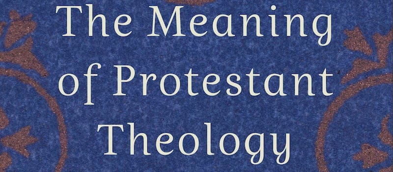 Book Review: The Meaning of Protestant Theology by Phillip Cary