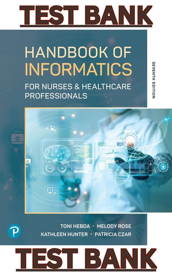 TEST BANK for Handbook of Informatics for Nurses & Healthcare Professionals 7E by Hebda, Rose, Czar