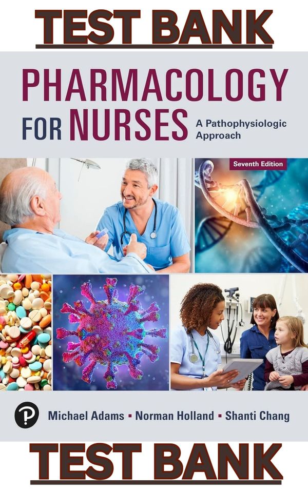 TEST BANK for Pharmacology for Nurses A Pathophysiologic Approach 7th Edition by Michael Adams, Norm