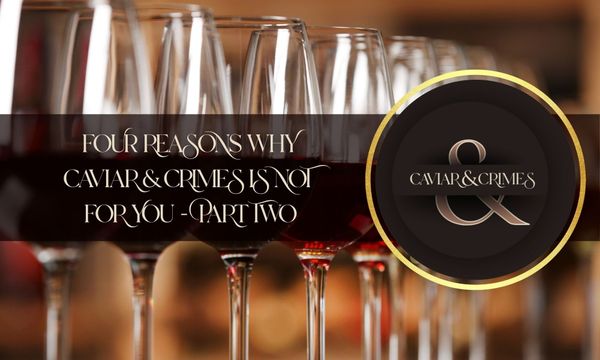 Four Reasons Caviar & Crimes is NOT for you (Part Two)