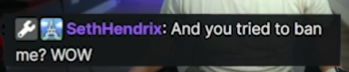 Capture du tchat de Harris, avec le message de SethHendrix : "And you tried to ban me? WOW"