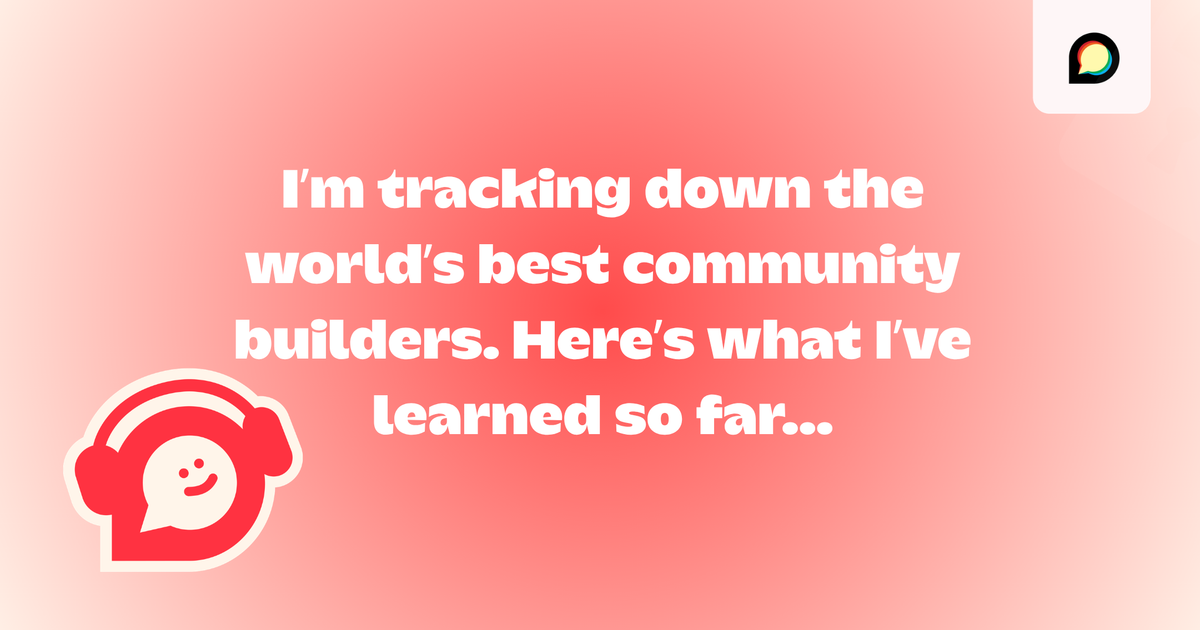 I’m tracking down the world’s best community builders. Here’s what I’ve learned so far...