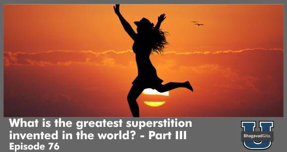 Bhagavad Gita Summary - The greatest superstition in this world - Part III