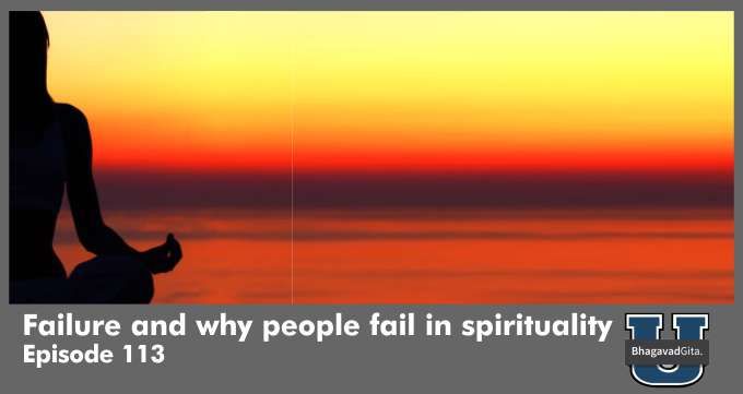 Bhagavad Gita Summary – Failure and why people fail in spirituality