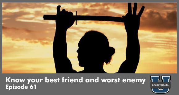 Bhagavad Gita Summary - Who is your best friend and who is your worst enemy?