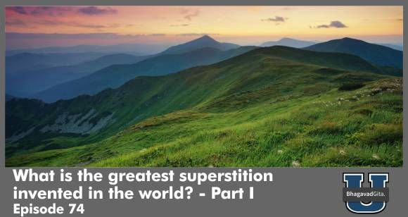 Bhagavad Gita Summary - The greatest superstition in this world - Part I