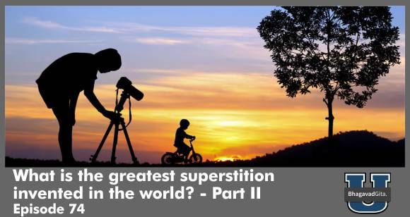 Bhagavad Gita Summary - The greatest superstition in this world - Part II