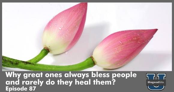 Bhagavad Gita Summary - The Dangers of Healing- Why great ones always bless people and rarely do they heal them?