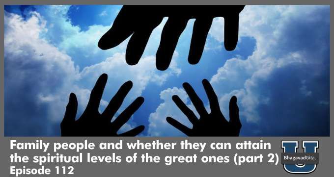Bhagavad Gita Summary – Family people and whether they can attain the spiritual levels of the great ones (part 2)
