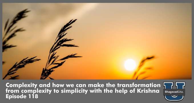 Bhagavad Gita Summary – Complexity and how we can make the transformation from complexity to simplicity with the help of Krishna