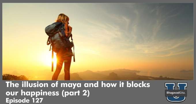Bhagavad Gita Summary – The illusion of maya and how it blocks our happiness (part 2)