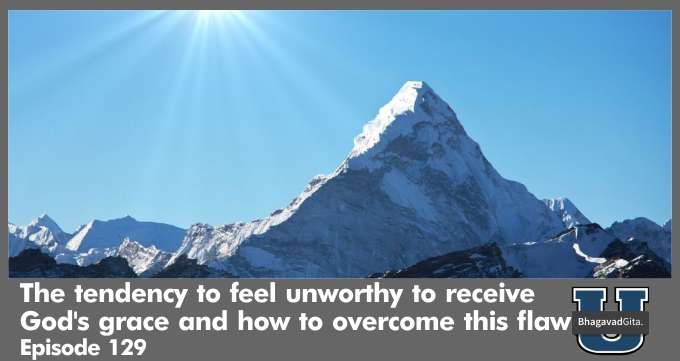 Bhagavad Gita Summary – The tendency to feel unworthy to receive God’s grace and how to overcome this flaw