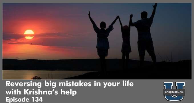 Bhagavad Gita Summary – Reversing big mistakes in your life with Krishna’s help