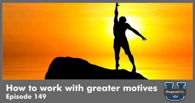 Bhagavad Gita Summary – How to work with greater motives