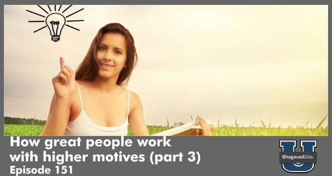 Bhagavad Gita Summary – How great people work with higher motives (part 3)