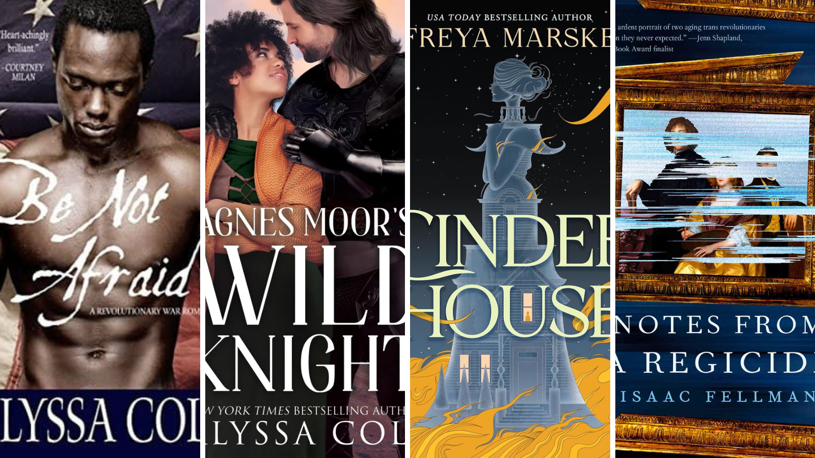 slices of four book covers: Be Not Afraid by Alyssa Cole; Agnes Moor's Wild Knight by Alyssa Cole; Cinder House by Freya Marske; Notes from a Regicide by Isaac Fellman