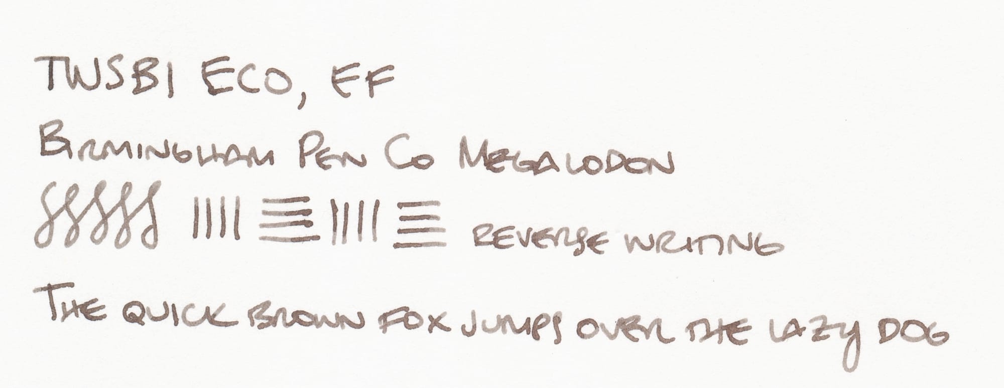 Writing sample written in a gray-brown ink that says, "TWSBI ECO, EF; Birmingham Pen Co Megalodon; [figure-8s and horizontal and vertical lines], reverse writing; The quick brown fox jumps over the lazy dog"