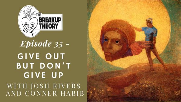 The Breakup Theory Episode 35 - Give Out But Don't Give Up with Josh Rivers and Conner Habib