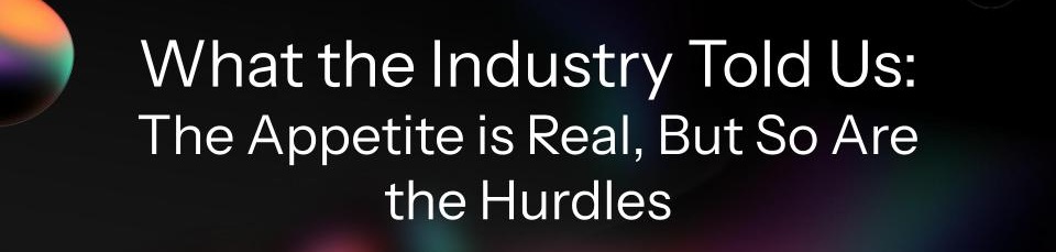 What the Industry Told Us: The Appetite is Real, But So Are the Hurdles