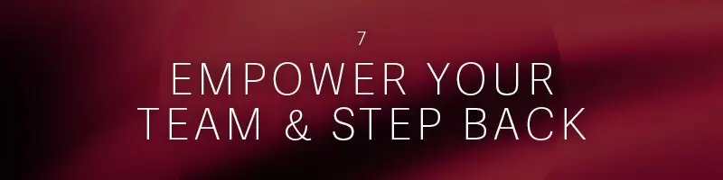7. Empower Your Team & Step Back