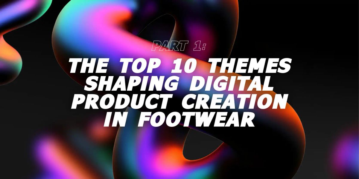 Part 1: The Top 10 Themes Shaping Digital Product Creation in Footwear