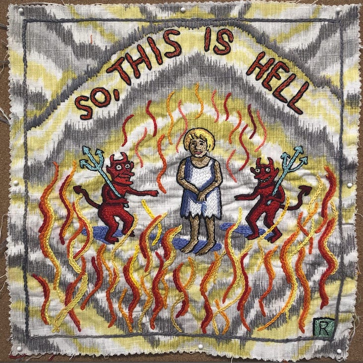 So, This Is Hell, 2021
Hand embroidery, 13.5 x 12.5 inches So, This Is Hell, 2021
Hand embroidery, 13.5 x 12.5 inches