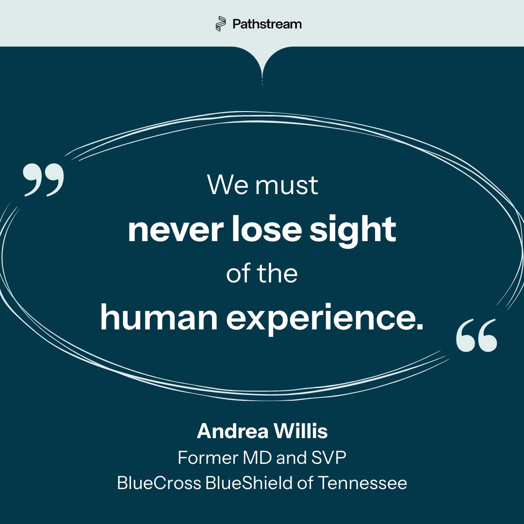 A graphical representation of a quote from the previous paragraph: “We must never lose sight of the human experience.” - Andrea Willis, MD and SVP at BlueCross BlueShield of Tennessee