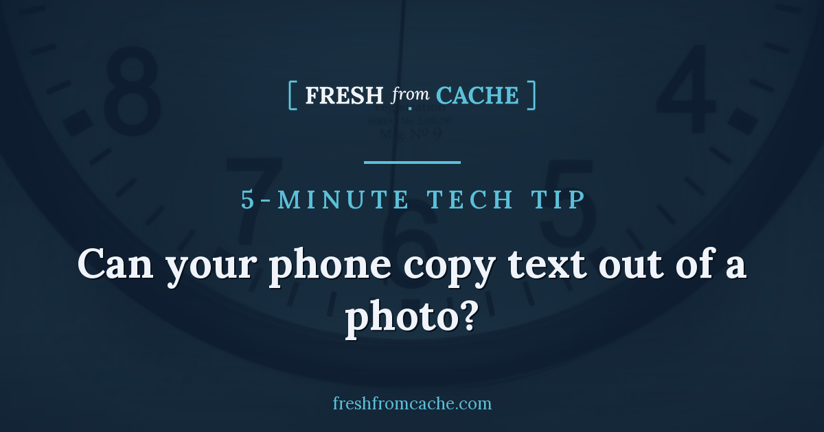 Fresh from Cache 5-Minute Tech Tip: can your phone copy text out of a photo?