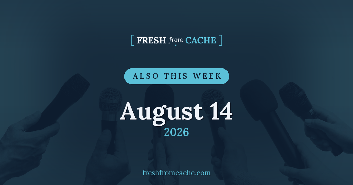 Fresh From Cache Also This Week card dated August 14, 2026