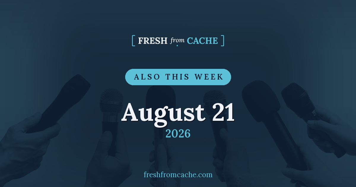Fresh From Cache Also This Week card dated August 21, 2026