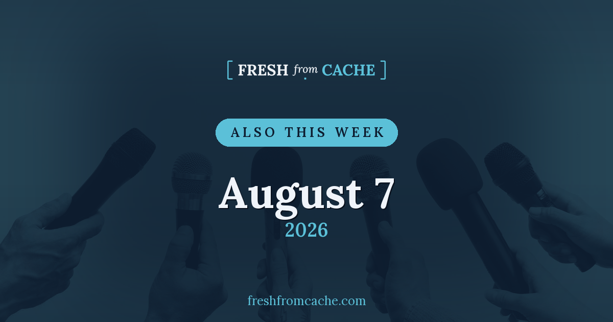 Also This Week card for August 7, 2026, over a photo of press microphones, with the Fresh From Cache wordmark.